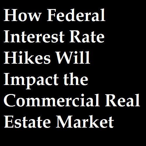 How Federal Interest Rate Hikes Will Impact the Commercial Real Estate Market